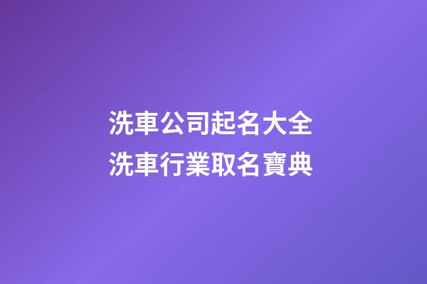洗車公司起名大全 洗車行業取名寶典-第1張-公司起名-玄機派